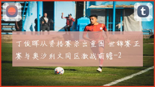丁俊晖从资格赛杀出重围 世锦赛正赛与奥沙利文同区激战前瞻