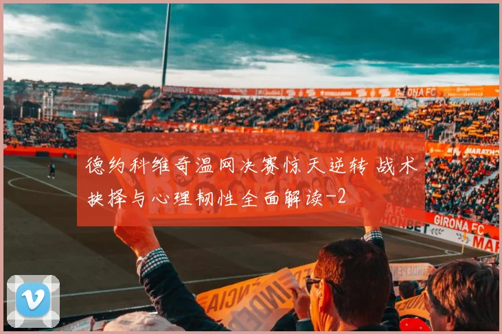德约科维奇温网决赛惊天逆转 战术抉择与心理韧性全面解读