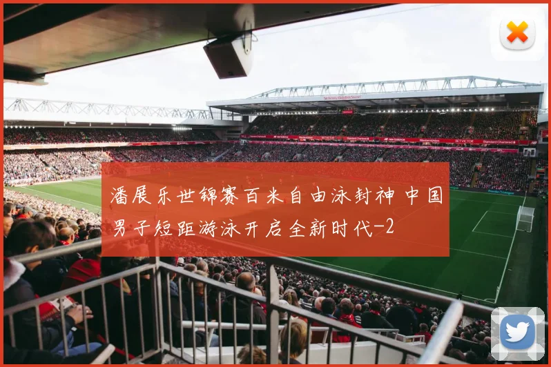 潘展乐世锦赛百米自由泳封神 中国男子短距游泳开启全新时代