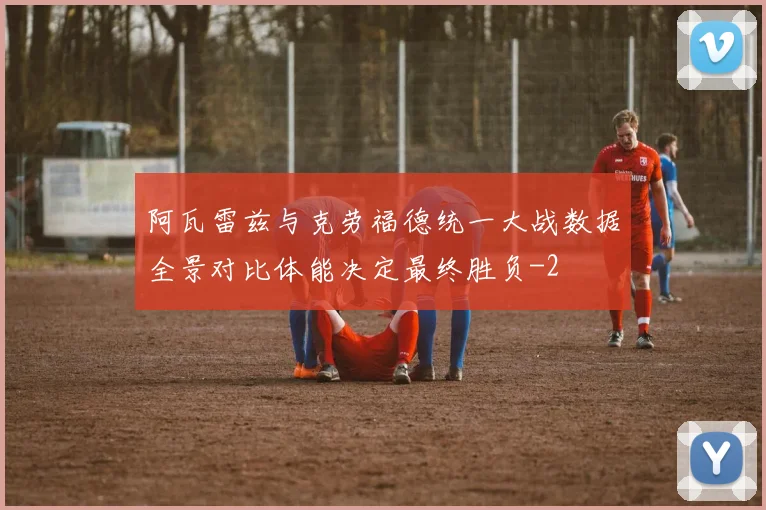阿瓦雷兹与克劳福德统一大战数据全景对比体能决定最终胜负