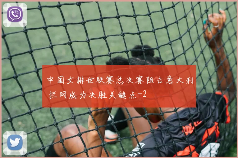 中国女排世联赛总决赛阻击意大利 拦网成为决胜关键点