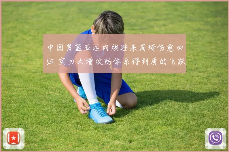 中国男篮亚运内线迎来周琦伤愈回归 实力大增攻防体系得到质的飞跃