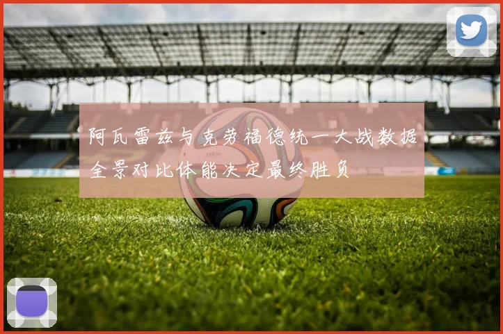 阿瓦雷兹与克劳福德统一大战数据全景对比体能决定最终胜负
