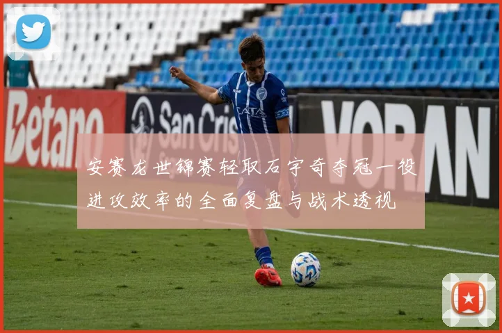 安赛龙世锦赛轻取石宇奇夺冠一役进攻效率的全面复盘与战术透视